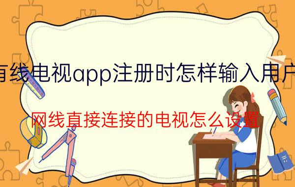 有线电视app注册时怎样输入用户名 网线直接连接的电视怎么设置？